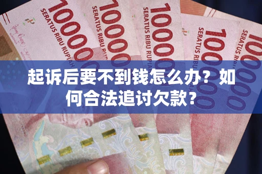 济南起诉后要不到钱怎么办？如何合法追讨欠款？
