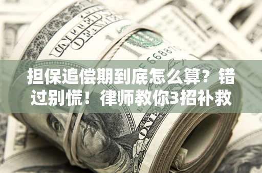 济南担保追偿期到底怎么算？错过别慌！律师教你3招补救