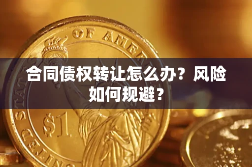 济南合同债权转让怎么办？风险如何规避？