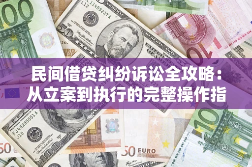济南民间借贷纠纷诉讼全攻略：从立案到执行的完整操作指南