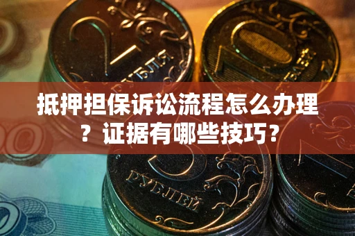 济南抵押担保诉讼流程怎么办理？证据有哪些技巧？