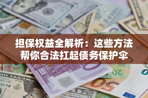 济南担保权益全解析：这些方法帮你合法扛起债务保护伞