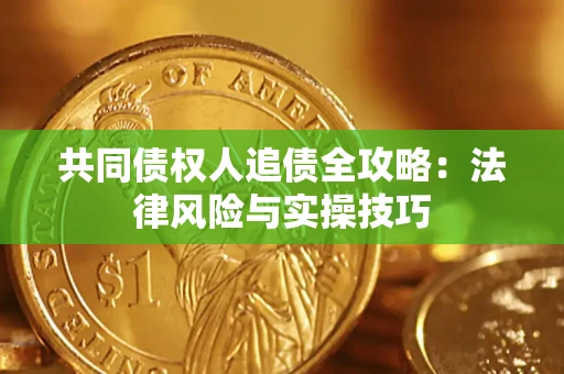 济南共同债权人追债全攻略：法律风险与实操技巧