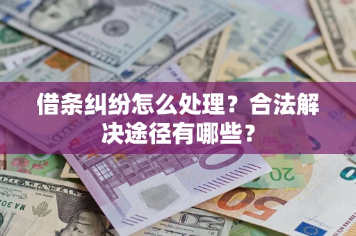 济南借条纠纷怎么处理？合法解决途径有哪些？