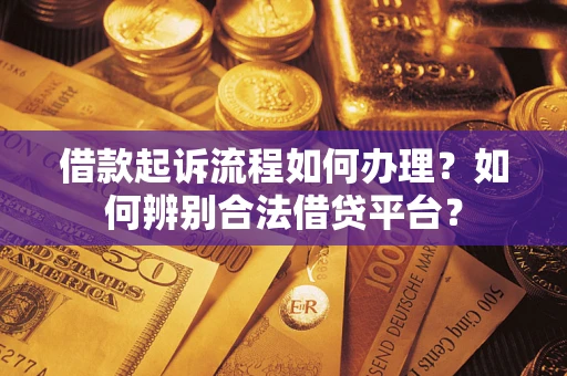 济南借款起诉流程如何办理？如何辨别合法借贷平台？