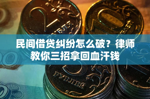 济南民间借贷纠纷怎么破？律师教你三招拿回血汗钱