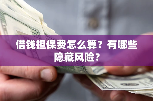 济南借钱担保费怎么算？有哪些隐藏风险？