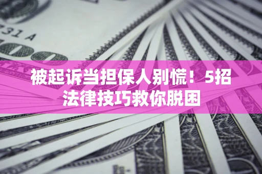 济南被起诉当担保人别慌！5招法律技巧救你脱困
