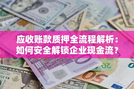 济南应收账款质押全流程解析：如何安全解锁企业现金流？
