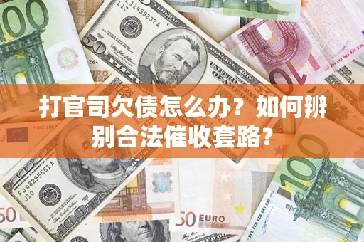 济南打官司欠债怎么办？如何辨别合法催收套路？