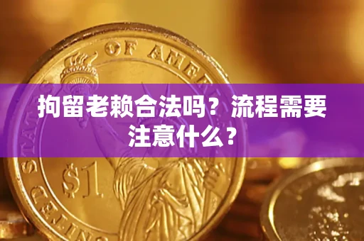 济南拘留老赖合法吗？流程需要注意什么？