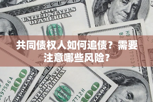 济南共同债权人如何追债？需要注意哪些风险？