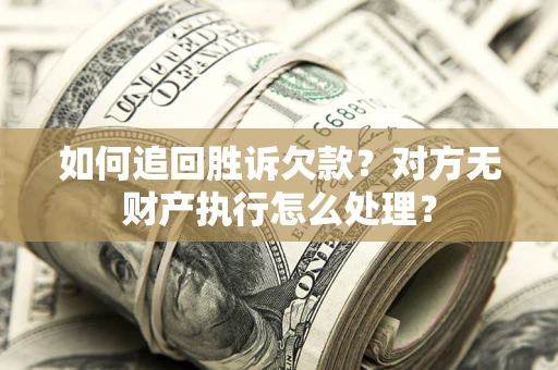 济南如何追回胜诉欠款？对方无财产执行怎么处理？
