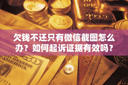 济南欠钱不还只有微信截图怎么办？如何起诉证据有效吗？