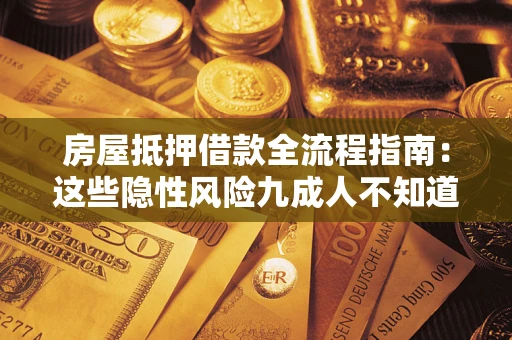 济南房屋抵押借款全流程指南：这些隐性风险九成人不知道