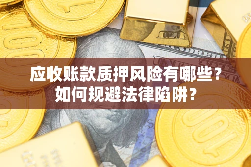 济南应收账款质押风险有哪些？如何规避法律陷阱？