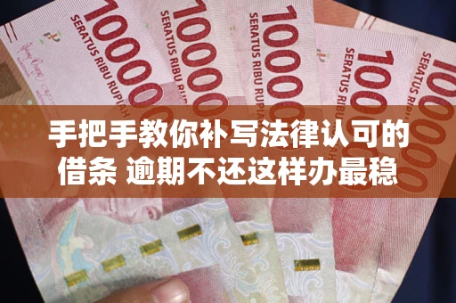 济南手把手教你补写法律认可的借条 逾期不还这样办最稳妥