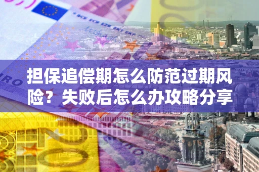 济南担保追偿期怎么防范过期风险？失败后怎么办攻略分享