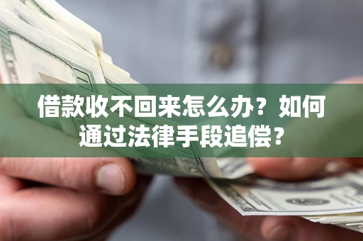 济南借款收不回来怎么办？如何通过法律手段追偿？