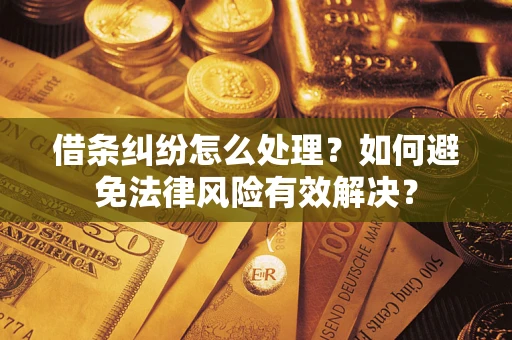 济南借条纠纷怎么处理？如何避免法律风险有效解决？