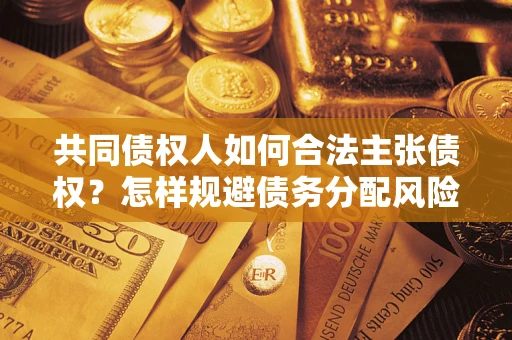 济南共同债权人如何合法主张债权？怎样规避债务分配风险？