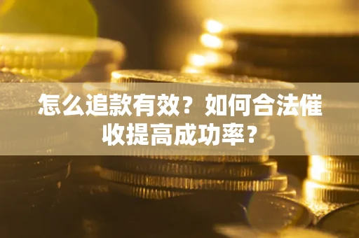济南怎么追款有效？如何合法催收提高成功率？