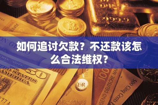 济南如何追讨欠款？不还款该怎么合法维权？