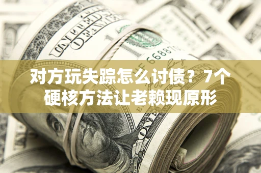 济南对方玩失踪怎么讨债？7个硬核方法让老赖现原形