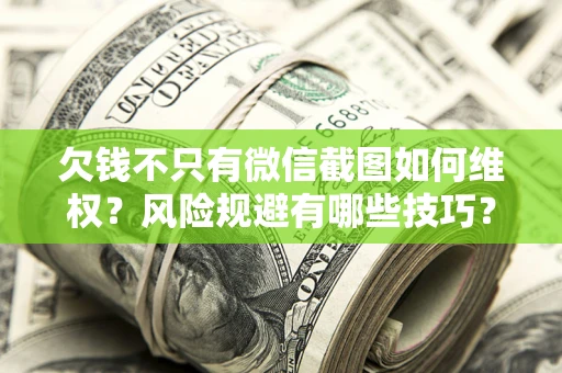 济南欠钱不只有微信截图如何维权？风险规避有哪些技巧？