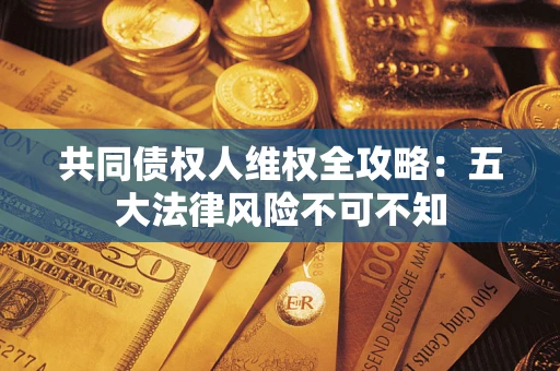 济南共同债权人维权全攻略：五大法律风险不可不知