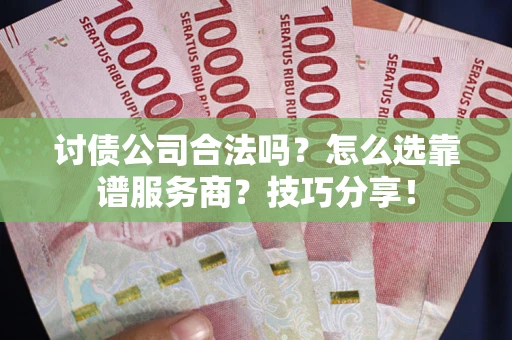 济南讨债公司合法吗？怎么选靠谱服务商？技巧分享！
