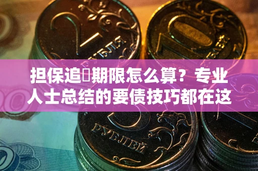 济南担保追償期限怎么算？专业人士总结的要债技巧都在这里了