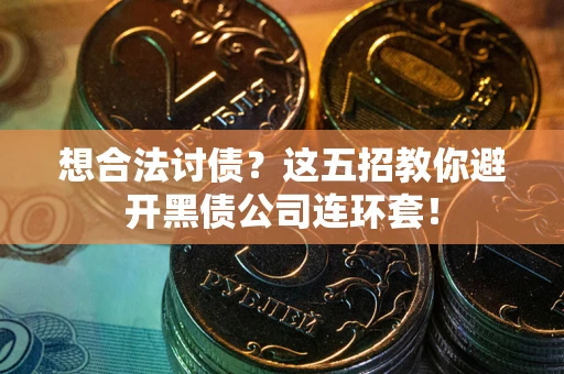 济南想合法讨债？这五招教你避开黑债公司连环套！