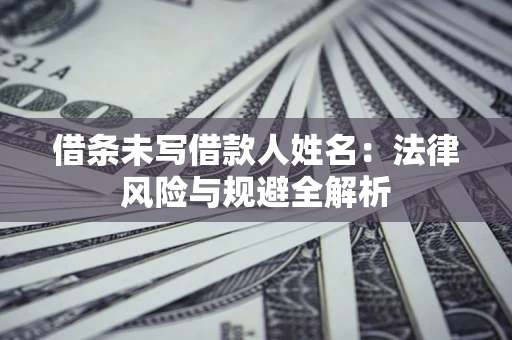 济南借条未写借款人姓名：法律风险与规避全解析