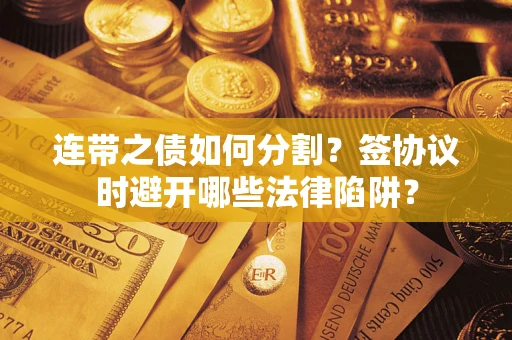济南连带之债如何分割？签协议时避开哪些法律陷阱？