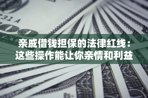 济南亲戚借钱担保的法律红线：这些操作能让你亲情和利益两不误