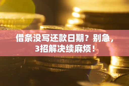 济南借条没写还款日期？别急，3招解决续麻烦！