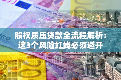 济南股权质压贷款全流程解析：这3个风险红线必须避开