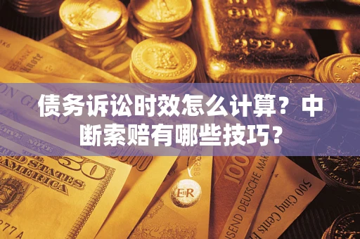济南债务诉讼时效怎么计算？中断索赔有哪些技巧？