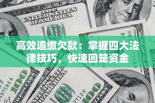 济南高效追缴欠款：掌握四大法律技巧，快速回笼资金