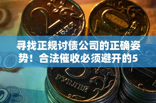 济南寻找正规讨债公司的正确姿势！合法催收必须避开的5大雷区
