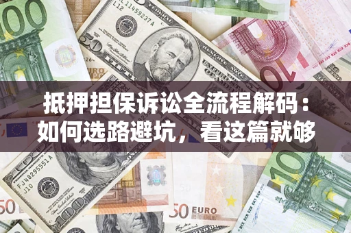 济南抵押担保诉讼全流程解码：如何选路避坑，看这篇就够了