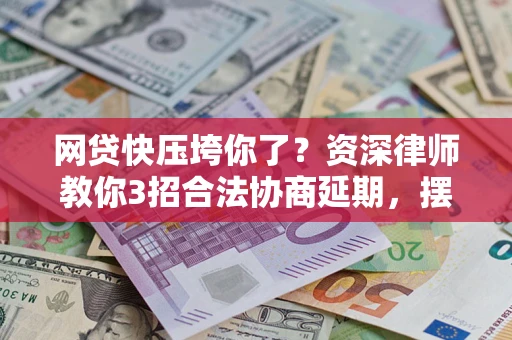 济南网贷快压垮你了？资深律师教你3招合法协商延期，摆脱暴力催收！