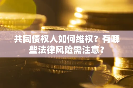 济南共同债权人如何维权？有哪些法律风险需注意？