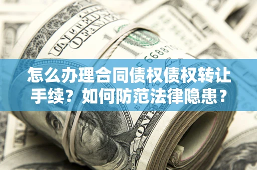 济南怎么办理合同债权债权转让手续？如何防范法律隐患？