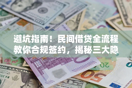 济南避坑指南！民间借贷全流程教你合规签约，揭秘三大隐形陷阱