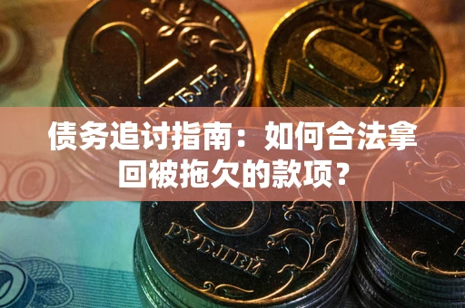 济南债务追讨指南：如何合法拿回被拖欠的款项？