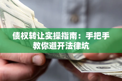 济南债权转让实操指南：手把手教你避开法律坑