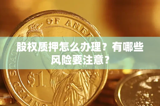 济南股权质押怎么办理？有哪些风险要注意？