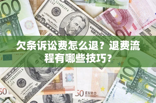 济南欠条诉讼费怎么退？退费流程有哪些技巧？